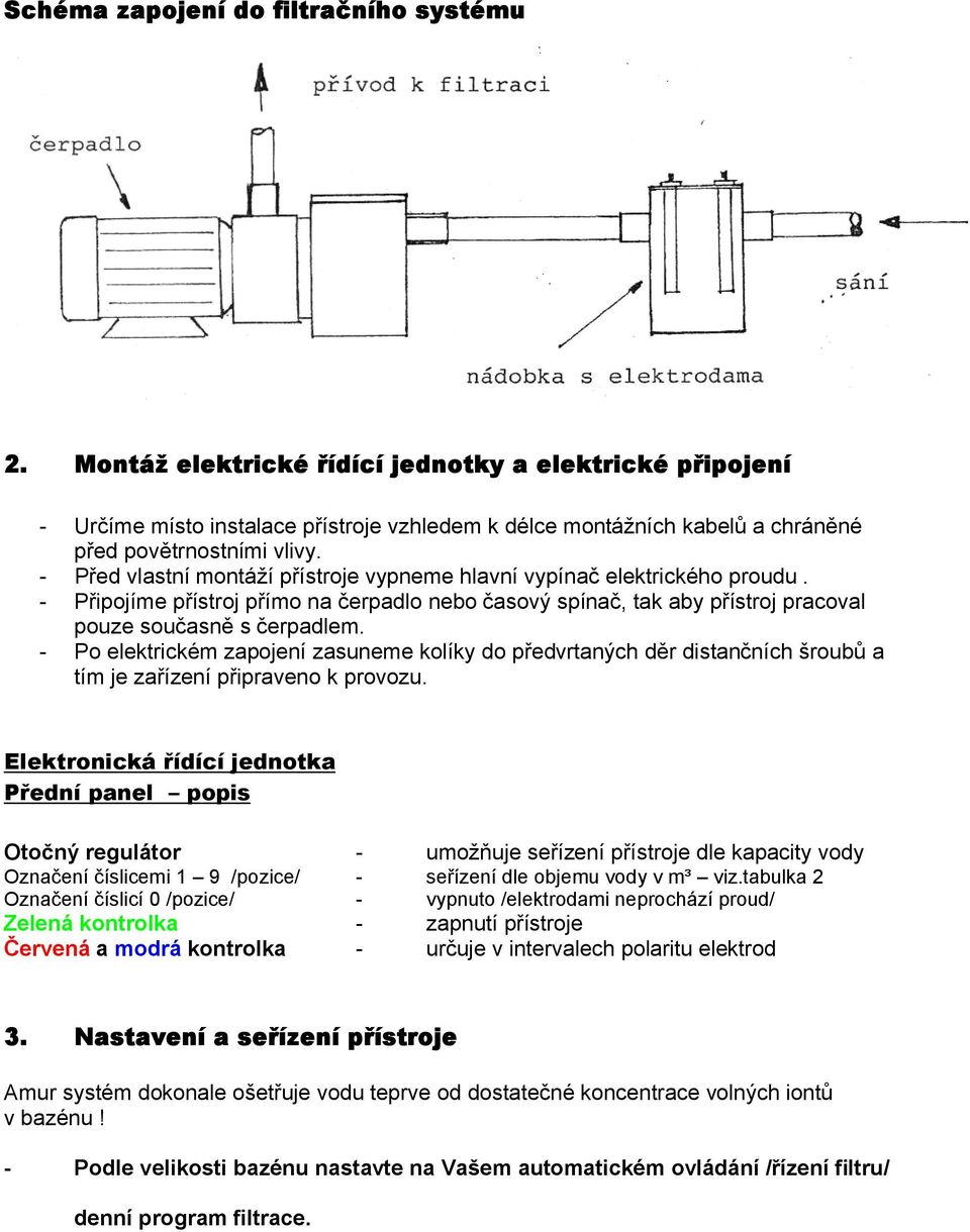 - Před vlastní montáží přístroje vypneme hlavní vypínač elektrického proudu. - Připojíme přístroj přímo na čerpadlo nebo časový spínač, tak aby přístroj pracoval pouze současně s čerpadlem.