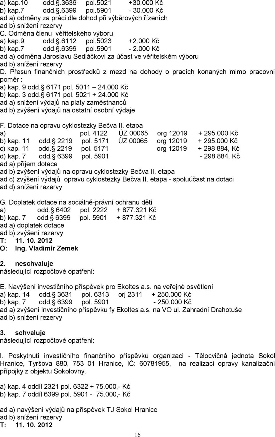 Přesun finančních prostředků z mezd na dohody o pracích konaných mimo pracovní poměr : a) kap. 9 odd. 6171 pol. 5011 24.000 Kč b) kap. 3 odd. 6171 pol. 5021 + 24.