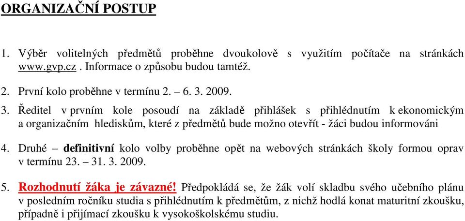 2009. 3. Ředitel v prvním kole posoudí na základě přihlášek s přihlédnutím k ekonomickým a organizačním hlediskům, které z předmětů bude možno otevřít - žáci budou informováni 4.