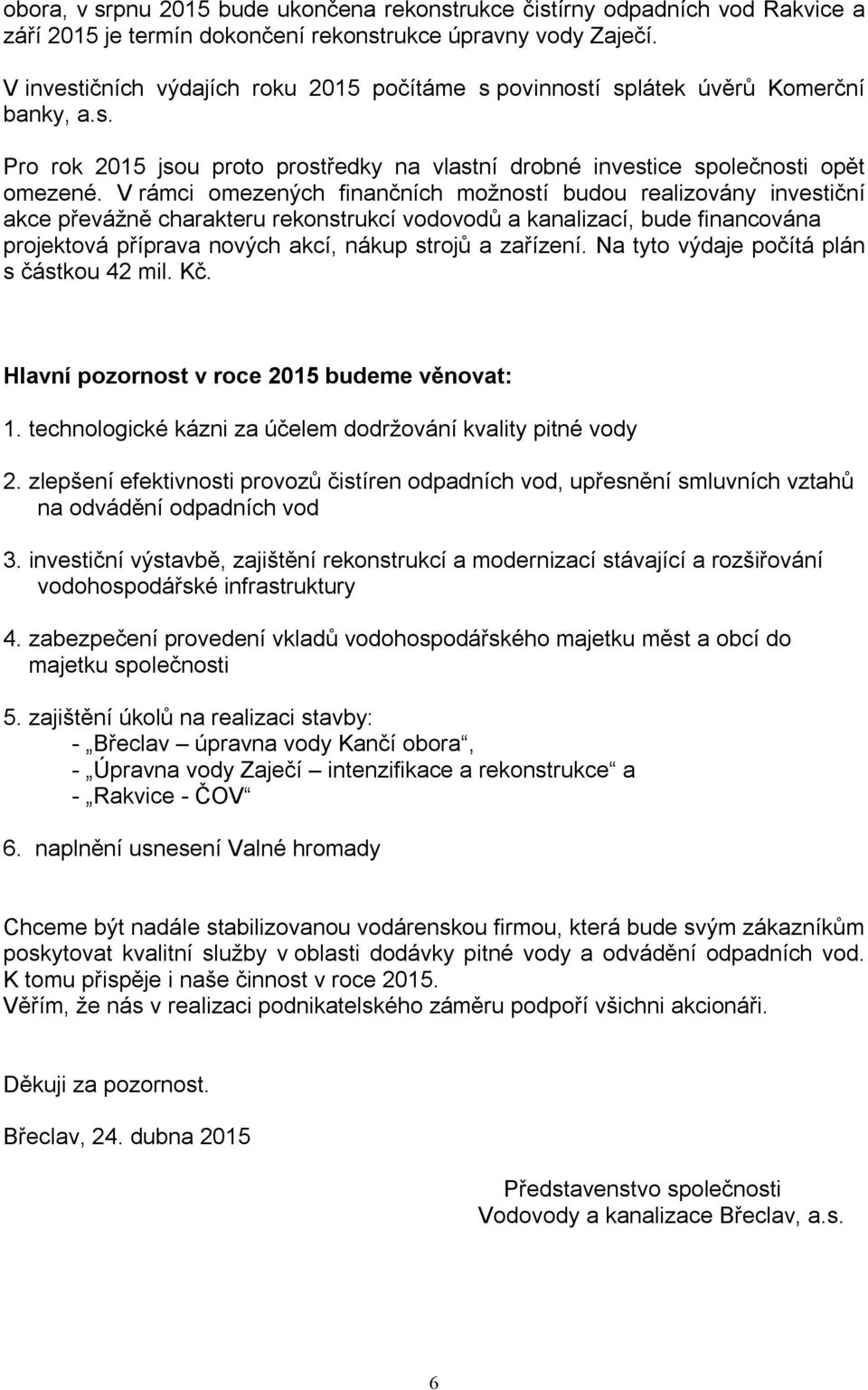 V rámci omezených finančních možností budou realizovány investiční akce převážně charakteru rekonstrukcí vodovodů a kanalizací, bude financována projektová příprava nových akcí, nákup strojů a