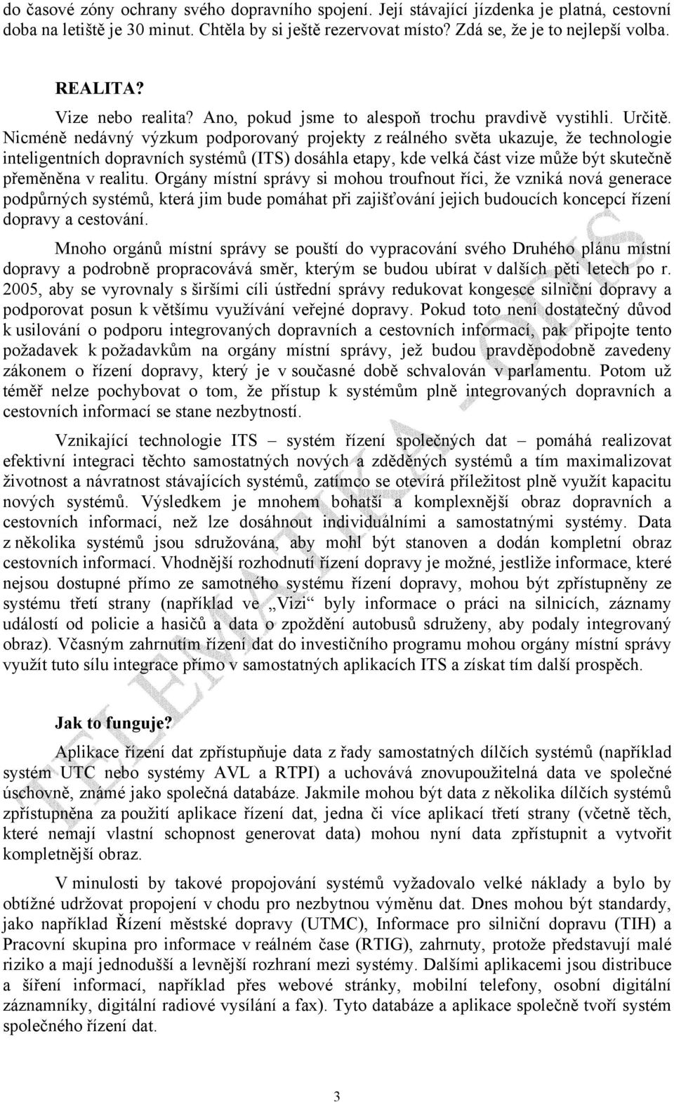 Nicméně nedávný výzkum podporovaný projekty z reálného světa ukazuje, že technologie inteligentních dopravních systémů (ITS) dosáhla etapy, kde velká část vize může být skutečně přeměněna v realitu.
