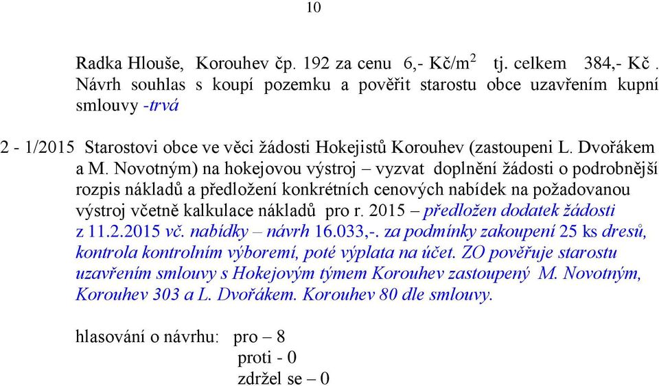 Novotným) na hokejovou výstroj vyzvat doplnění žádosti o podrobnější rozpis nákladů a předložení konkrétních cenových nabídek na požadovanou výstroj včetně kalkulace nákladů pro r.