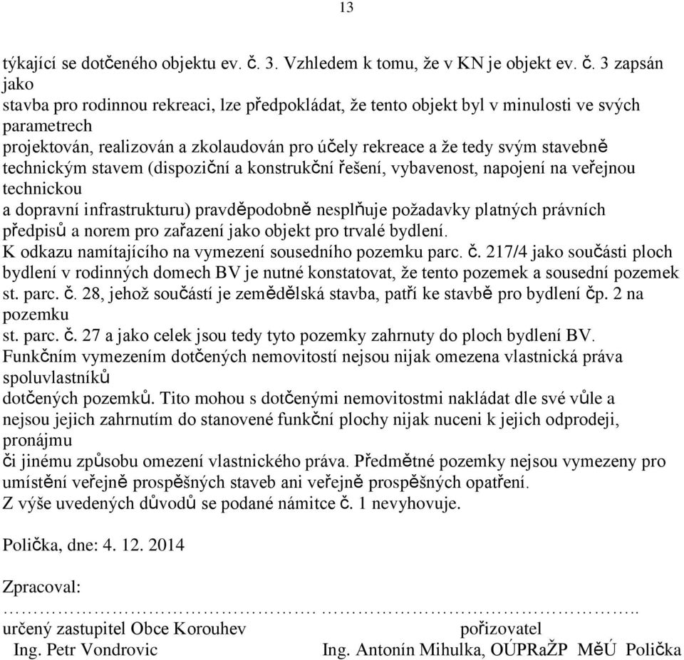 3 zapsán jako stavba pro rodinnou rekreaci, lze předpokládat, že tento objekt byl v minulosti ve svých parametrech projektován, realizován a zkolaudován pro účely rekreace a že tedy svým stavebně