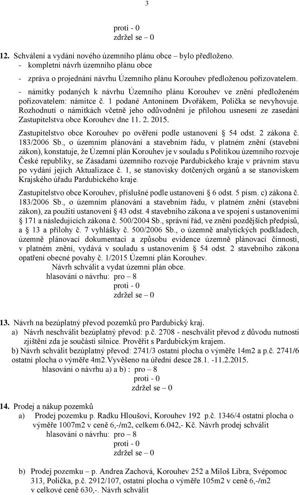 Rozhodnutí o námitkách včetně jeho odůvodnění je přílohou usnesení ze zasedání Zastupitelstva obce Korouhev dne 11. 2. 2015. Zastupitelstvo obce Korouhev po ověření podle ustanovení 54 odst.
