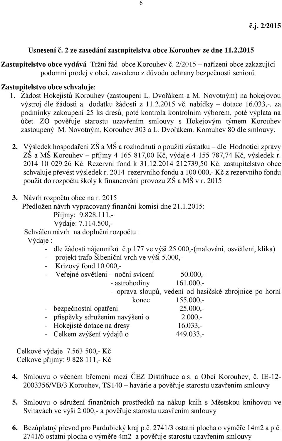 Novotným) na hokejovou výstroj dle žádosti a dodatku žádosti z 11.2.2015 vč. nabídky dotace 16.033,-. za podmínky zakoupení 25 ks dresů, poté kontrola kontrolním výborem, poté výplata na účet.