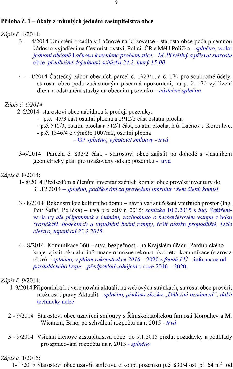 uvedené problematice M. Přívětivý a přizvat starostu obce předběžně dojednaná schůzka 24.2. úterý 15:00 4-4/2014 Částečný zábor obecních parcel č. 1923/1, a č. 170 pro soukromé účely.