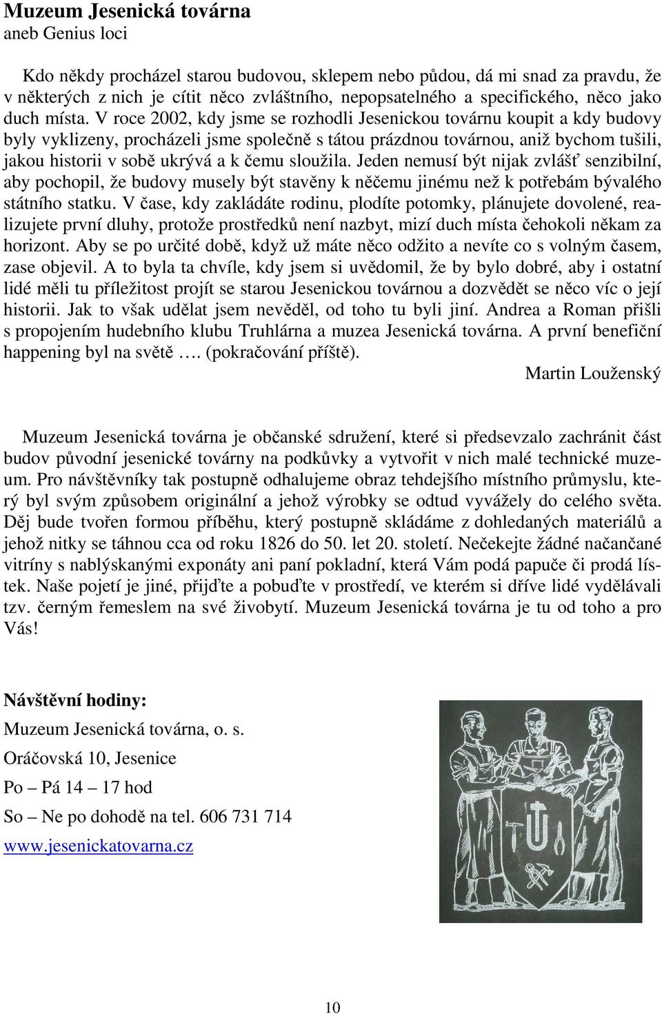 V roce 2002, kdy jsme se rozhodli Jesenickou továrnu koupit a kdy budovy byly vyklizeny, procházeli jsme společně s tátou prázdnou továrnou, aniž bychom tušili, jakou historii v sobě ukrývá a k čemu