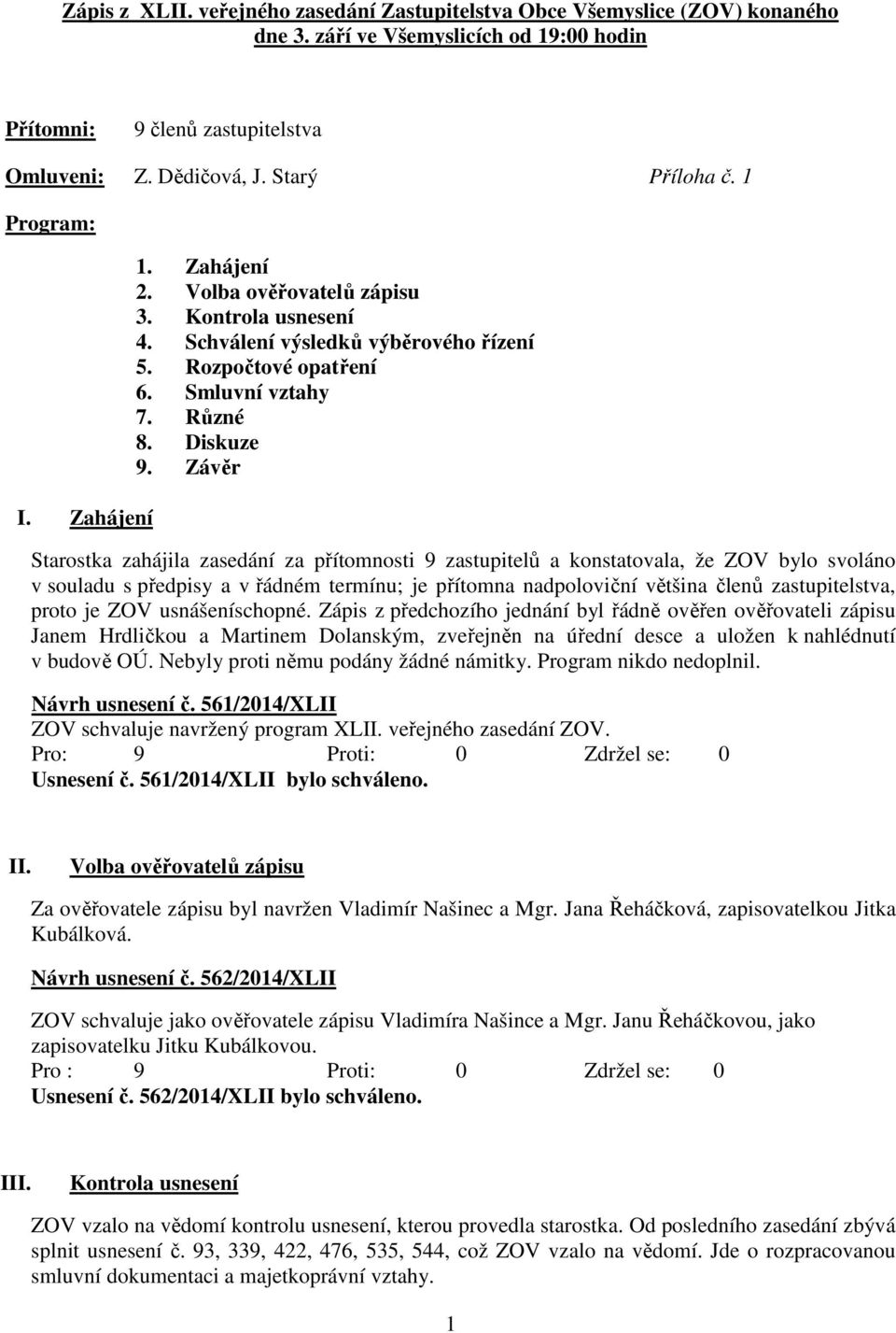 Závěr Starostka zahájila zasedání za přítomnosti 9 zastupitelů a konstatovala, že ZOV bylo svoláno v souladu s předpisy a v řádném termínu; je přítomna nadpoloviční většina členů zastupitelstva,