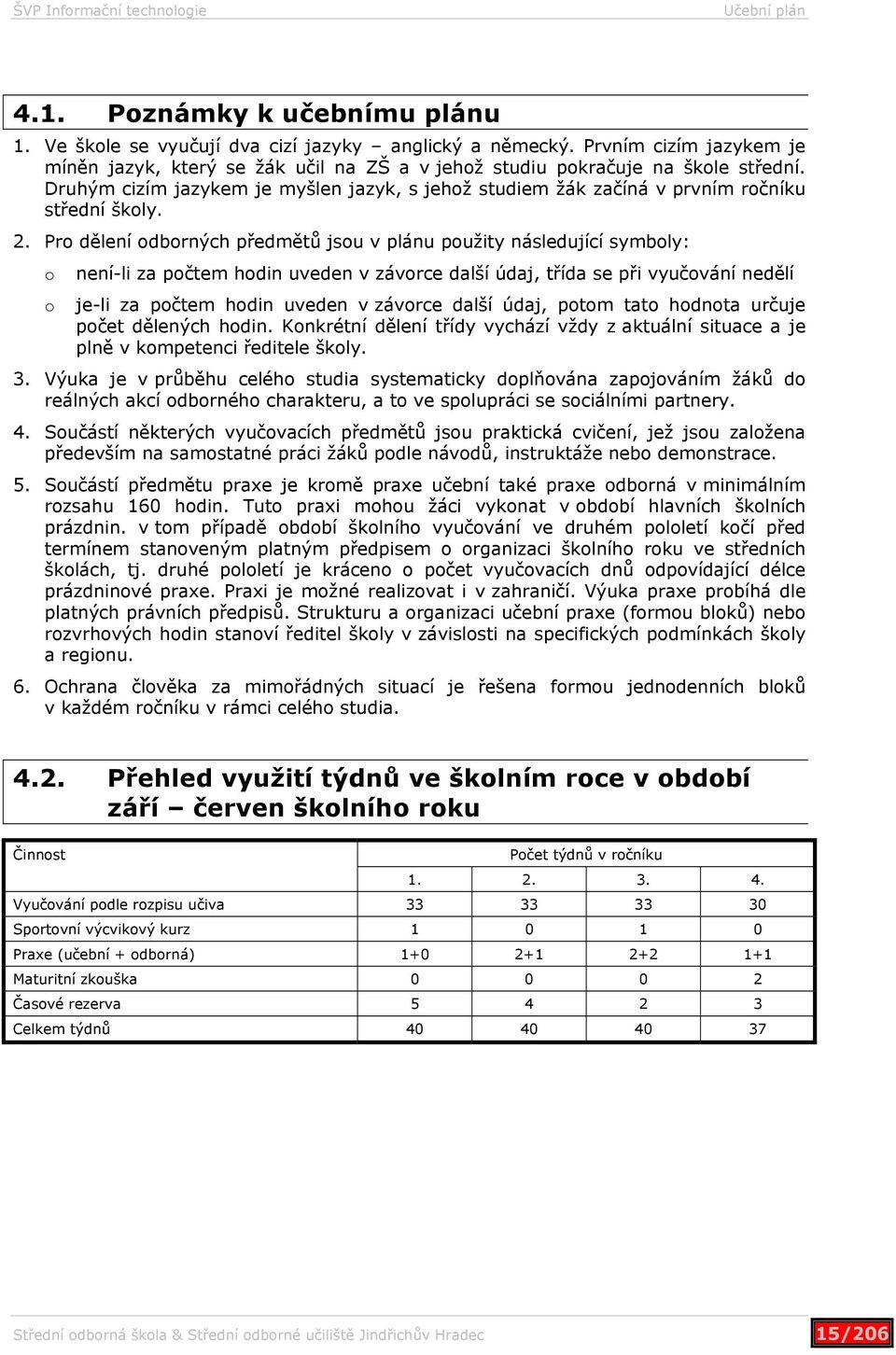 Druhým cizím jazykem je myšlen jazyk, s jehož studiem žák začíná v prvním ročníku střední školy. 2.