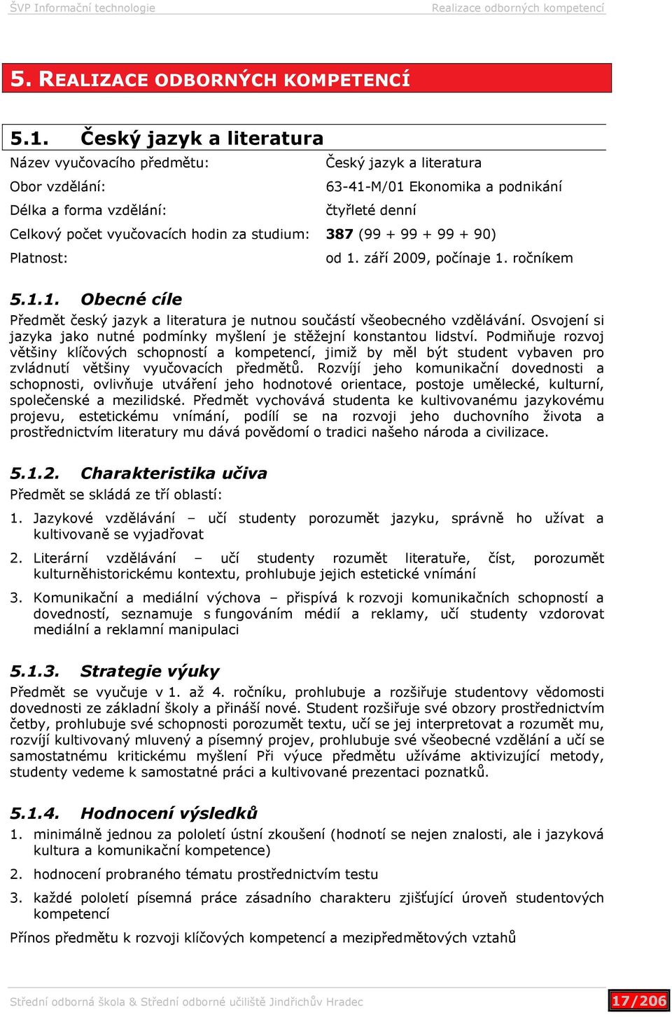 studium: 387 (99 + 99 + 99 + 90) Platnost: od 1. září 2009, počínaje 1. ročníkem 5.1.1. Obecné cíle Předmět český jazyk a literatura je nutnou součástí všeobecného vzdělávání.