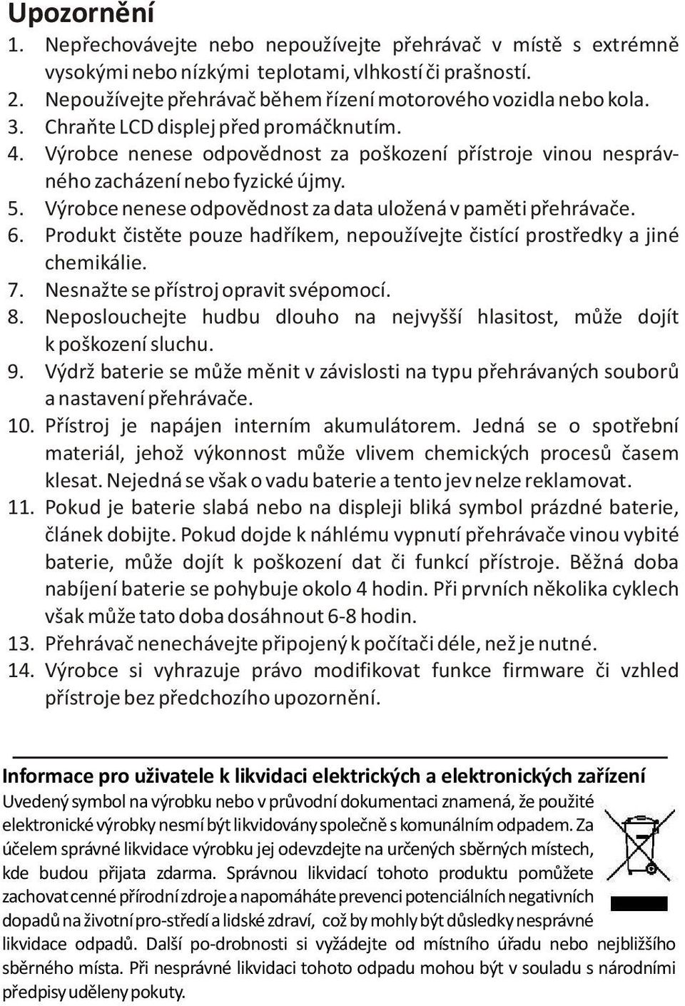 Výrobce nenese odpovìdnost za poškození pøístroje vinou nesprávného zacházení nebo fyzické újmy. 5. Výrobce nenese odpovìdnost za data uložená v pamìti pøehrávaèe. 6.