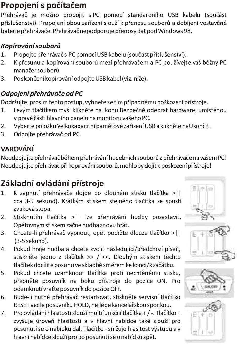 K pøesunu a kopírování souborù mezi pøehrávaèem a PC používejte váš bìžný PC manažer souborù. 3. Po skonèení kopírování odpojte USB kabel (viz. níže).