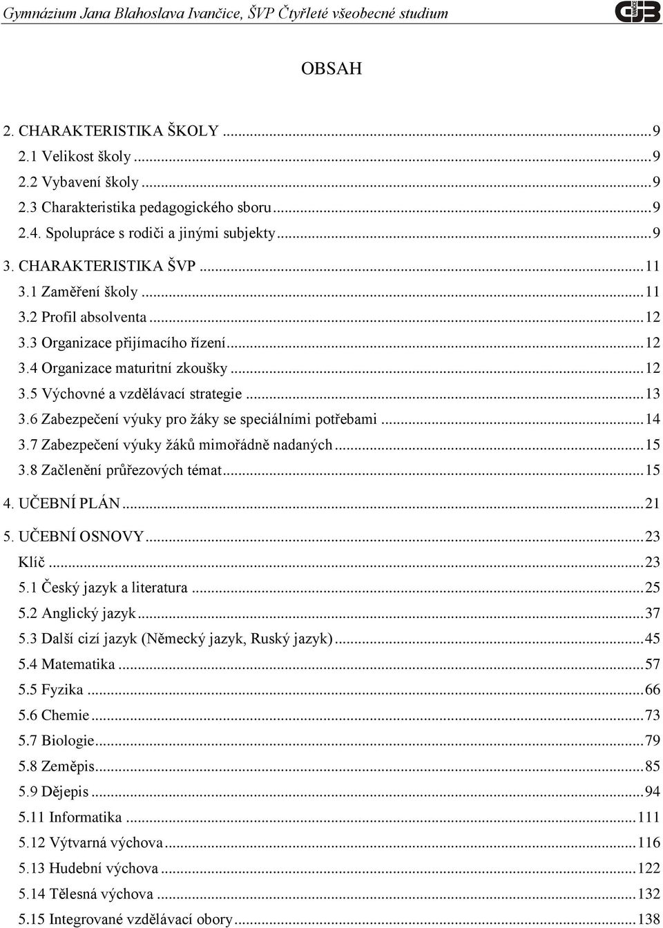 6 Zabezpečení výuky pro žáky se speciálními potřebami... 14 3.7 Zabezpečení výuky žáků mimořádně nadaných... 15 3.8 Začlenění průřezových témat... 15 4. UČEBNÍ PLÁN... 21 5. UČEBNÍ OSNOVY... 23 Klíč.