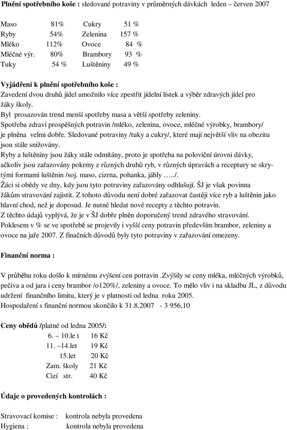 Byl prosazován trend menší spoteby masa a vtší spoteby zeleniny. Spoteba zdraví prospšných potravin /mléko, zelenina, ovoce, mléné výrobky, brambory/ je plnna velmi dobe.