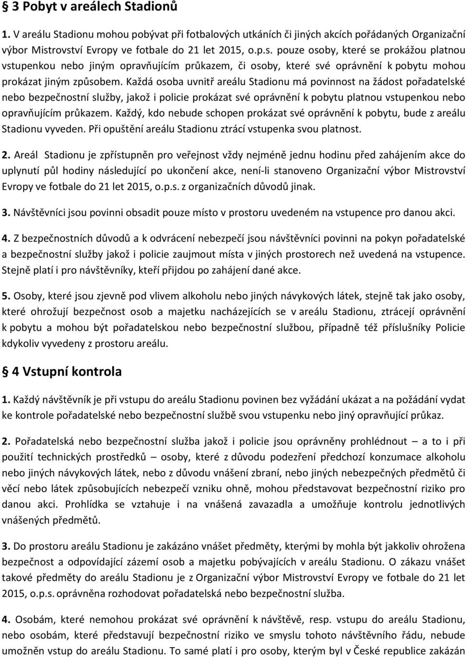 Každá osoba uvnitř areálu Stadionu má povinnost na žádost pořadatelské nebo bezpečnostní služby, jakož i policie prokázat své oprávnění k pobytu platnou vstupenkou nebo opravňujícím průkazem.