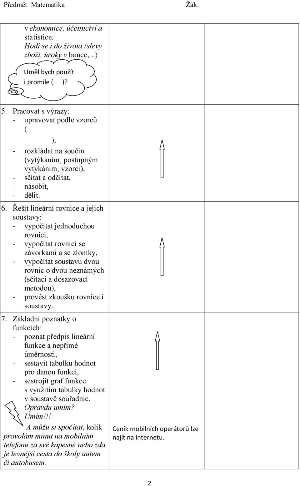 Řešit lineární rovnice a jejich soustavy: - vypočítat jednoduchou rovnici, - vypočítat rovnici se závorkami a se zlomky, - vypočítat soustavu dvou rovnic o dvou neznámých (sčítací a dosazovací