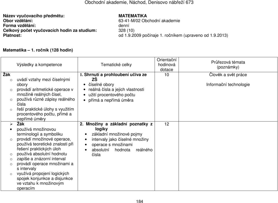 ročník (128 hodin) o uvádí vztahy mezi číselnými obory o provádí aritmetické operace v množině reálných čísel, o používá různé zápisy reálného čísla o řeší praktické úlohy s využitím procentového