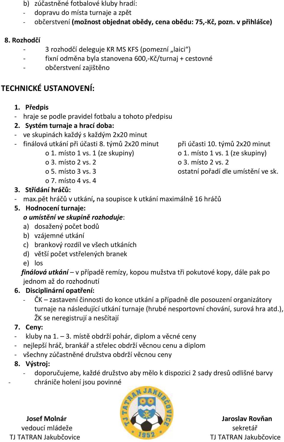 Předpis - hraje se podle pravidel fotbalu a tohoto předpisu 2. Systém turnaje a hrací doba: - ve skupinách každý s každým 2x20 minut - finálová utkání při účasti 8. týmů 2x20 minut při účasti 10.