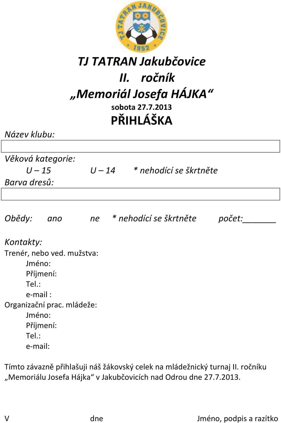 Kontakty: Trenér, nebo ved. mužstva: Jméno: Příjmení: Tel.: e-mail : Organizační prac. mládeže: Jméno: Příjmení: Tel.