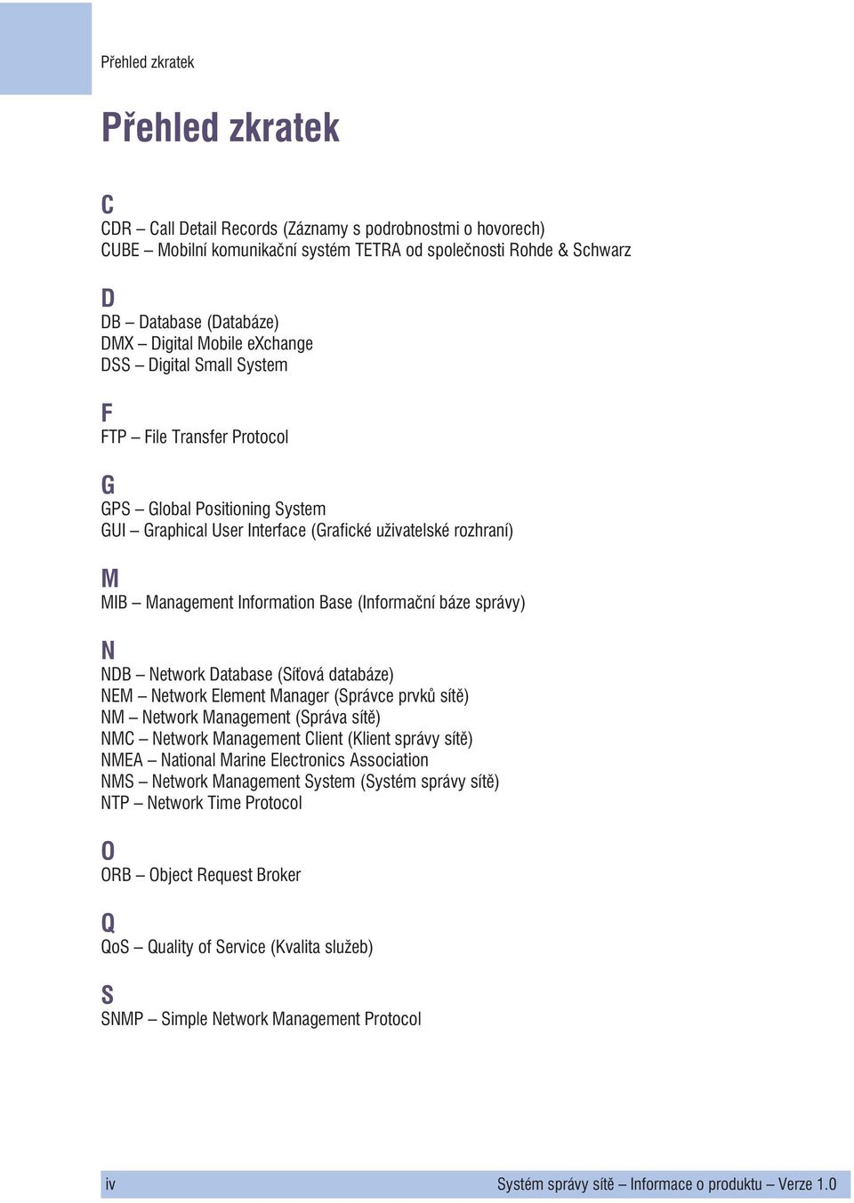 (Informaèní báze správy) N NDB Network Database (Sí ová databáze) NEM Network Element Manager (Správce prvkù sítì) NM Network Management ( sítì) NMC Network Management Client (Klient správy sítì)