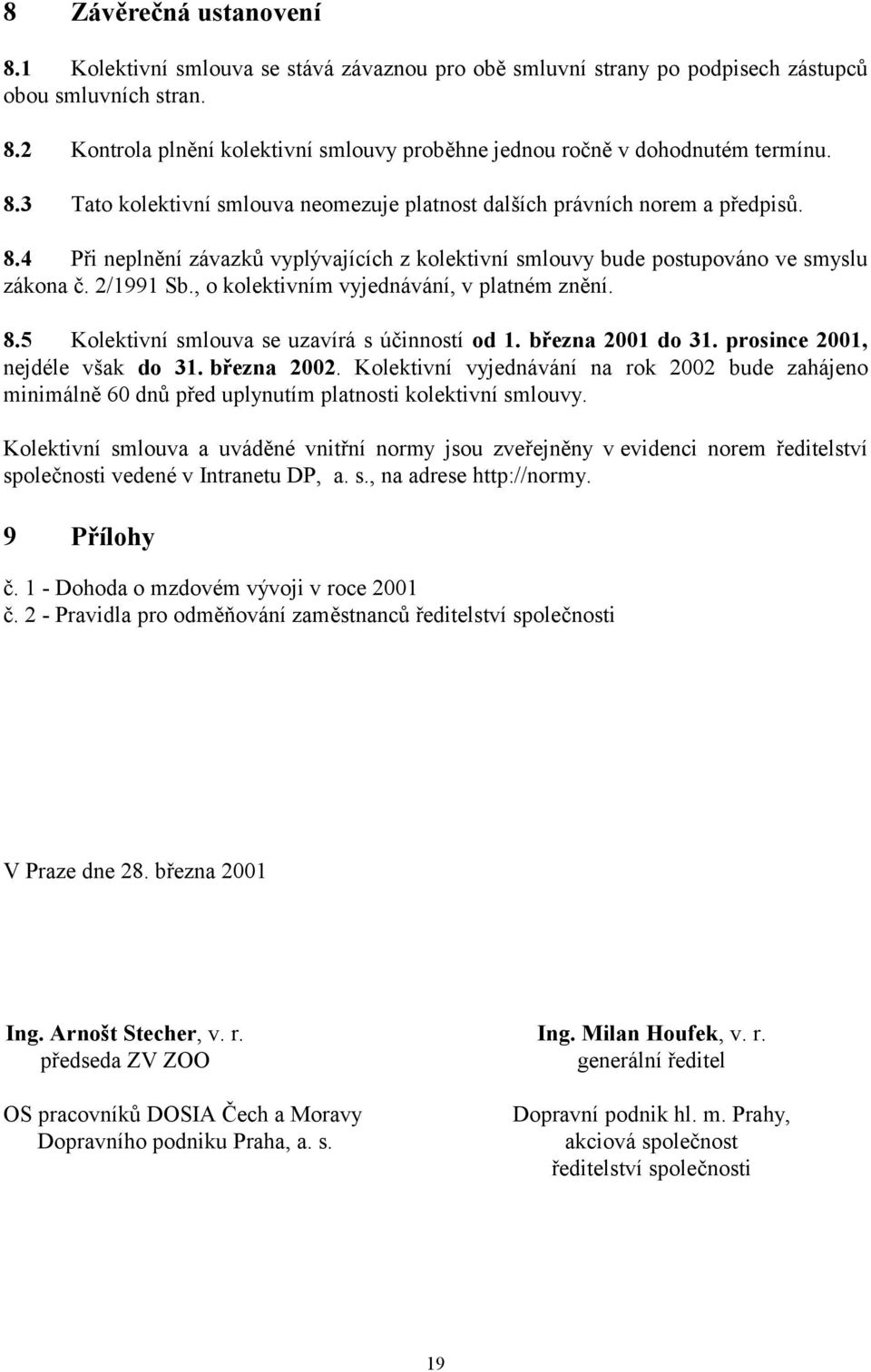 , o kolektivním vyjednávání, v platném znění. 8.5 Kolektivní smlouva se uzavírá s účinností od 1. března 2001 do 31. prosince 2001, nejdéle však do 31. března 2002.