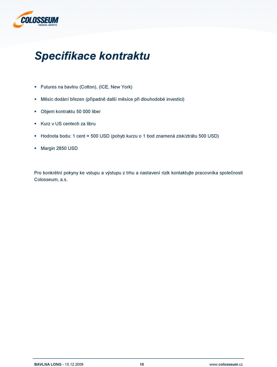 bodu: 1 cent = 500 USD (pohyb kurzu o 1 bod znamená zisk/ztrátu 500 USD) Margin 2850 USD Pro