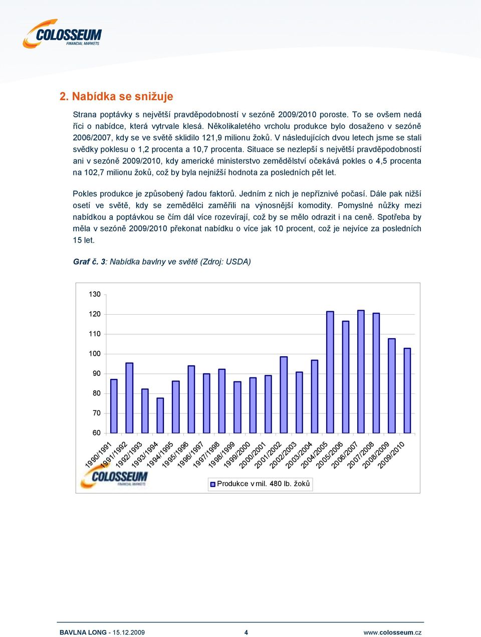 Situace se nezlepší s největší pravděpodobností ani v sezóně 2009/2010, kdy americké ministerstvo zemědělství očekává pokles o 4,5 procenta na 102,7 milionu žoků, což by byla nejnižší hodnota za