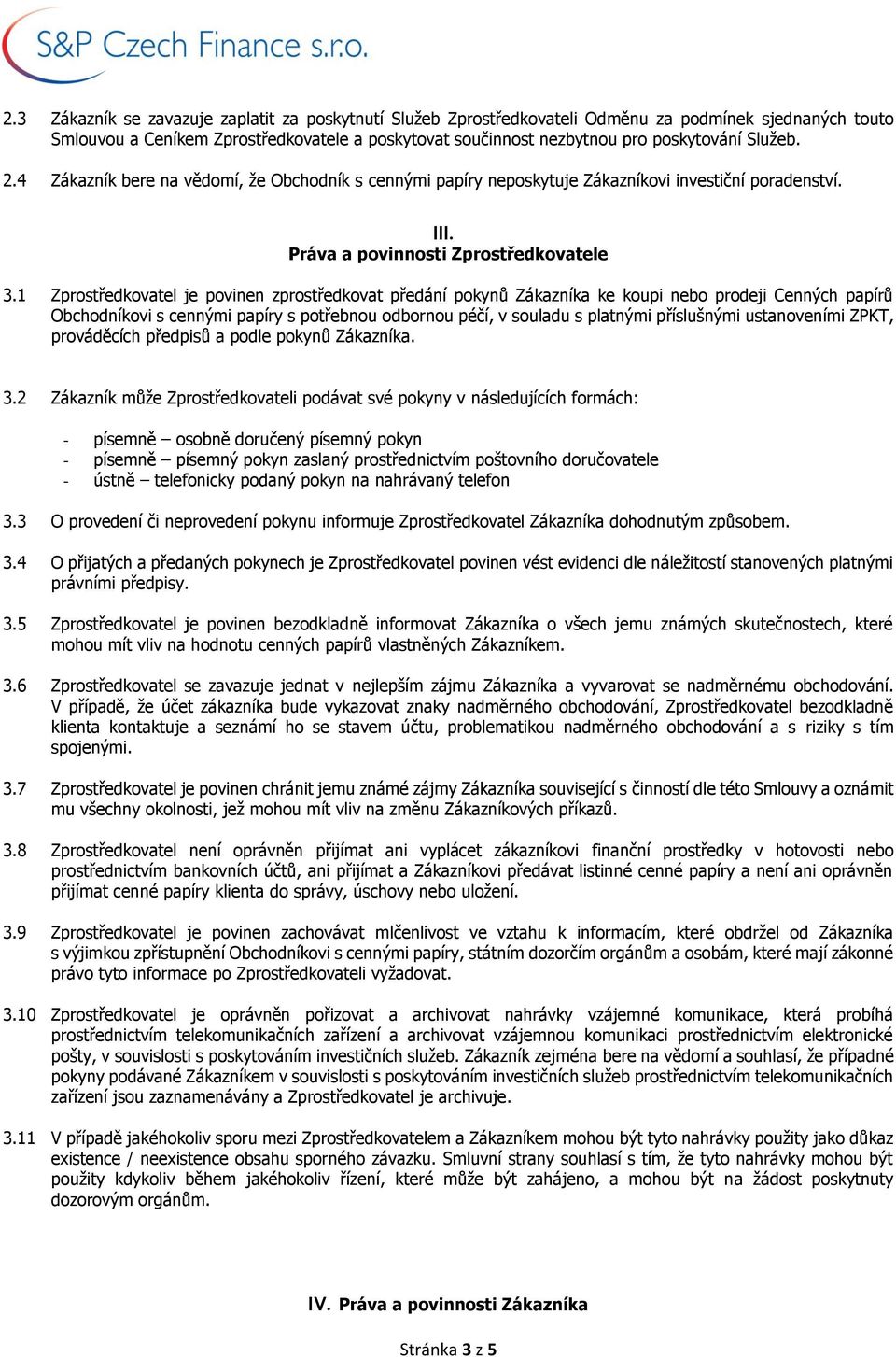 1 Zprostředkovatel je povinen zprostředkovat předání pokynů Zákazníka ke koupi nebo prodeji Cenných papírů Obchodníkovi s cennými papíry s potřebnou odbornou péčí, v souladu s platnými příslušnými