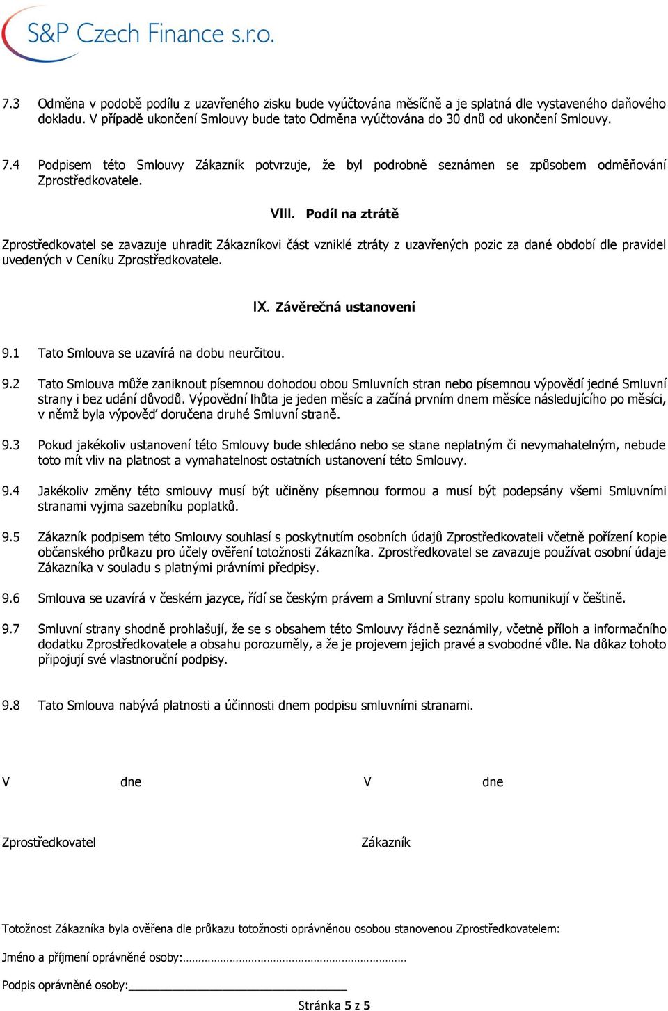 VIII. Podíl na ztrátě Zprostředkovatel se zavazuje uhradit Zákazníkovi část vzniklé ztráty z uzavřených pozic za dané období dle pravidel uvedených v Ceníku Zprostředkovatele. IX.