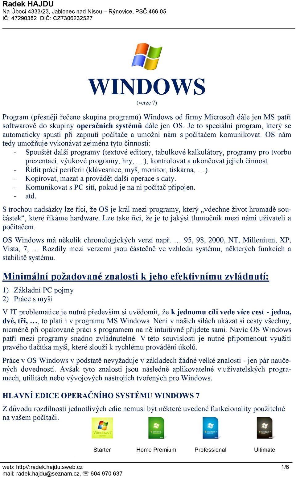OS nám tedy umožňuje vykonávat zejména tyto činnosti: - Spouštět další programy (textové editory, tabulkové kalkulátory, programy pro tvorbu prezentací, výukové programy, hry, ), kontrolovat a