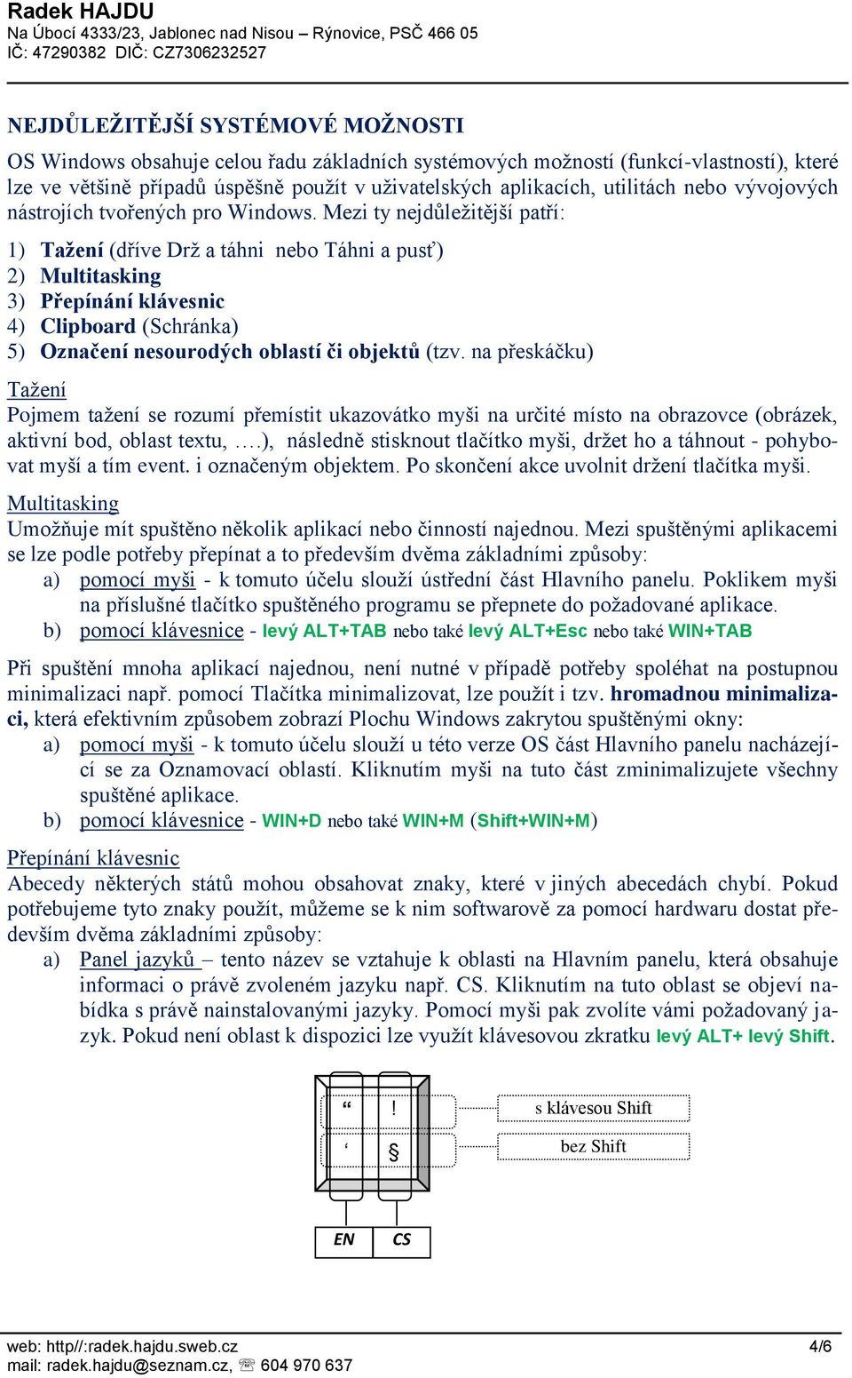 Mezi ty nejdůležitější patří: 1) Tažení (dříve Drž a táhni nebo Táhni a pusť) 2) Multitasking 3) Přepínání klávesnic 4) Clipboard (Schránka) 5) Označení nesourodých oblastí či objektů (tzv.