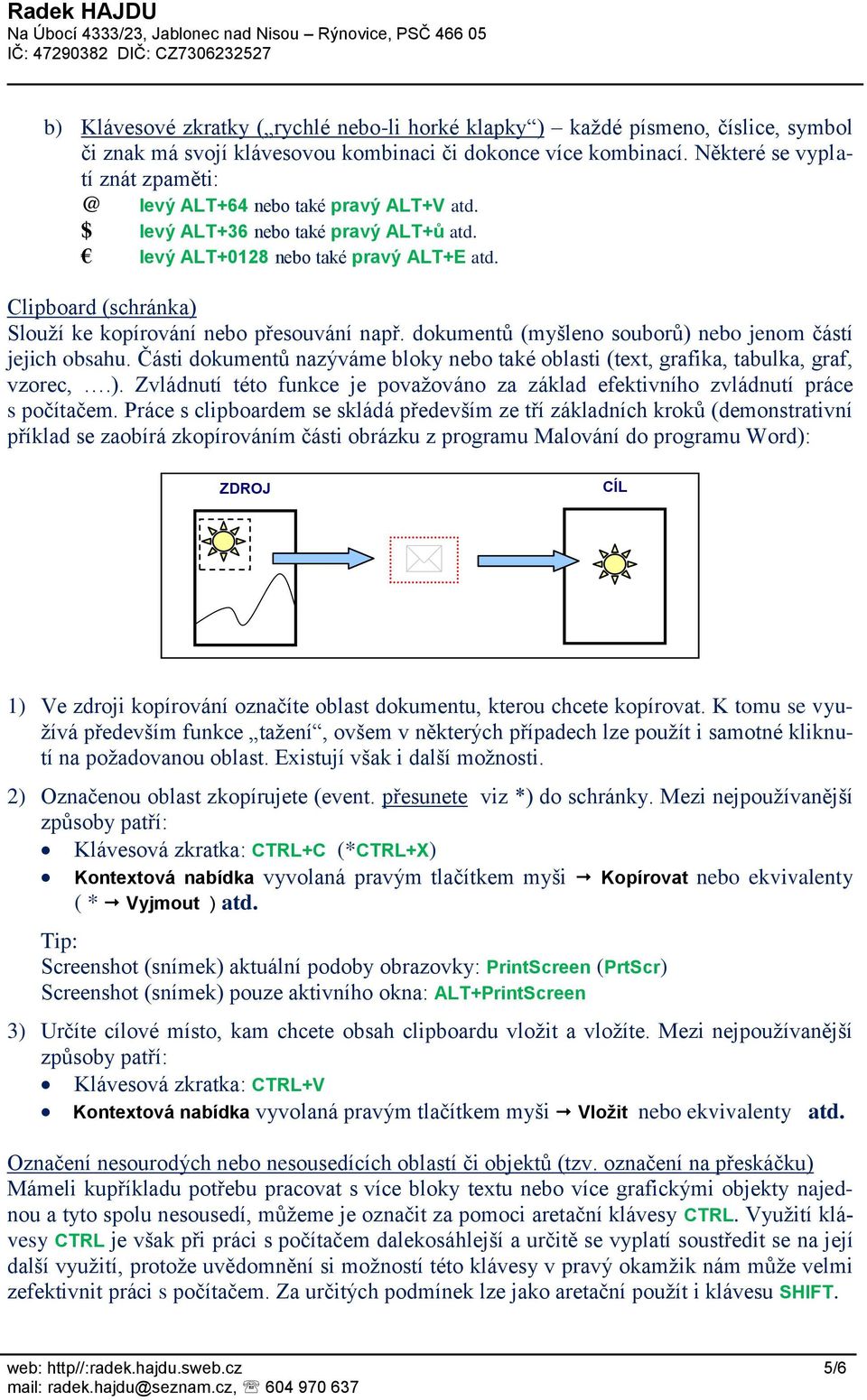 Clipboard (schránka) Slouží ke kopírování nebo přesouvání např. dokumentů (myšleno souborů) nebo jenom částí jejich obsahu.