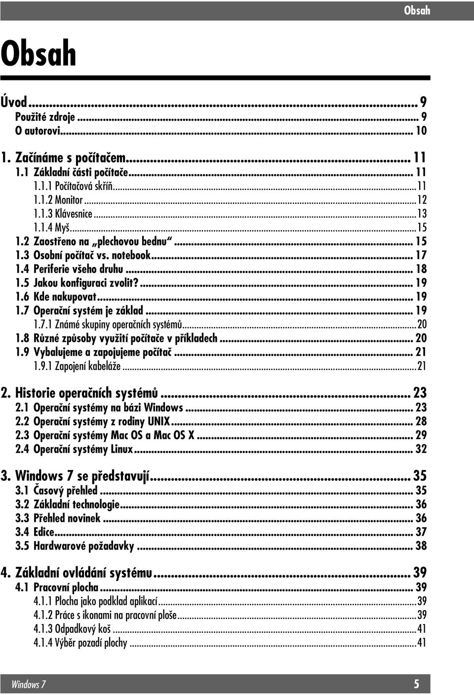 3 Osobní počítač vs. notebook... 17 1.4 Periferie všeho druhu... 18 1.5 Jakou konfiguraci zvolit?... 19 1.6 Kde nakupovat... 19 1.7 Operační systém je základ... 19 1.7.1 Známé skupiny operačních systémů.