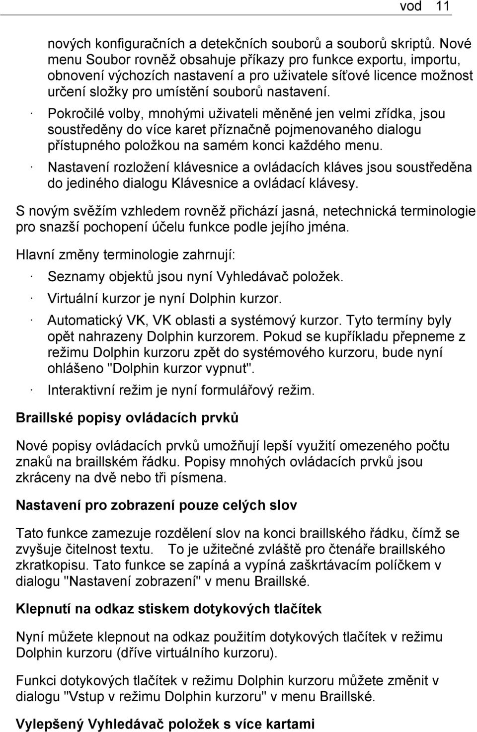 Pokročilé volby, mnohými uživateli měněné jen velmi zřídka, jsou soustředěny do více karet příznačně pojmenovaného dialogu přístupného položkou na samém konci každého menu.