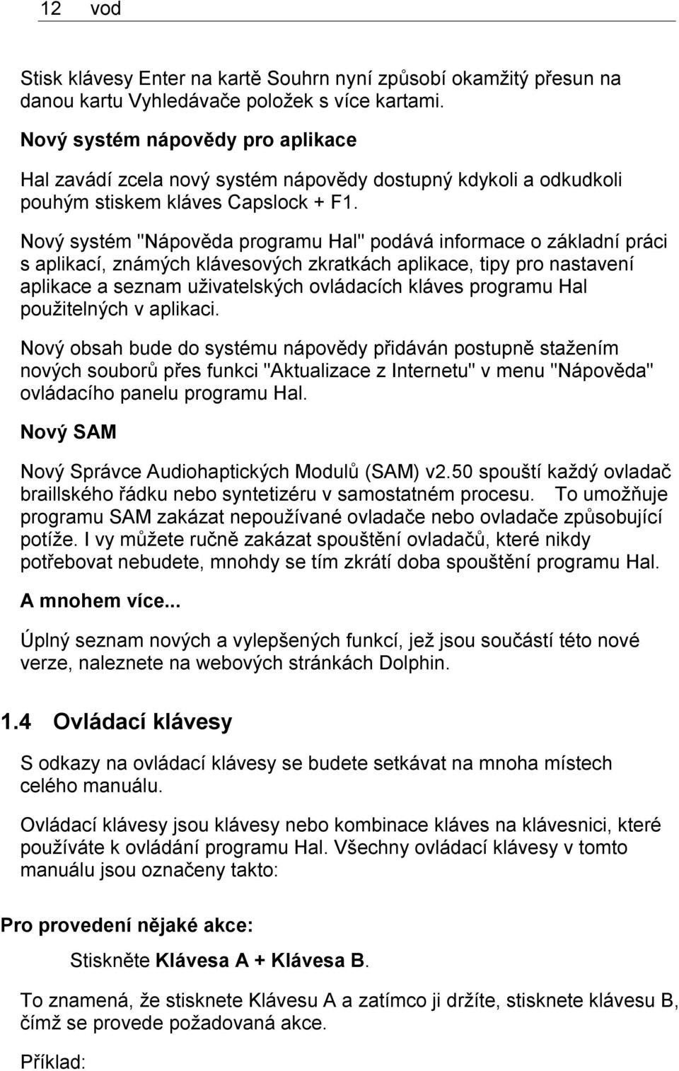 Nový systém "Nápověda programu Hal" podává informace o základní práci s aplikací, známých klávesových zkratkách aplikace, tipy pro nastavení aplikace a seznam uživatelských ovládacích kláves programu