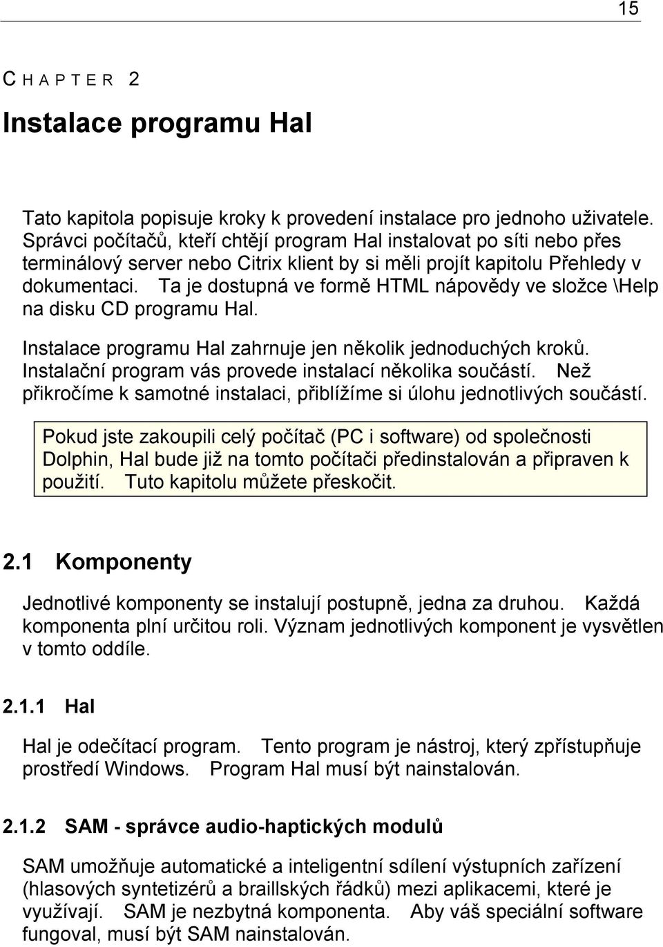 Ta je dostupná ve formě HTML nápovědy ve složce \Help na disku CD programu Hal. Instalace programu Hal zahrnuje jen několik jednoduchých kroků.