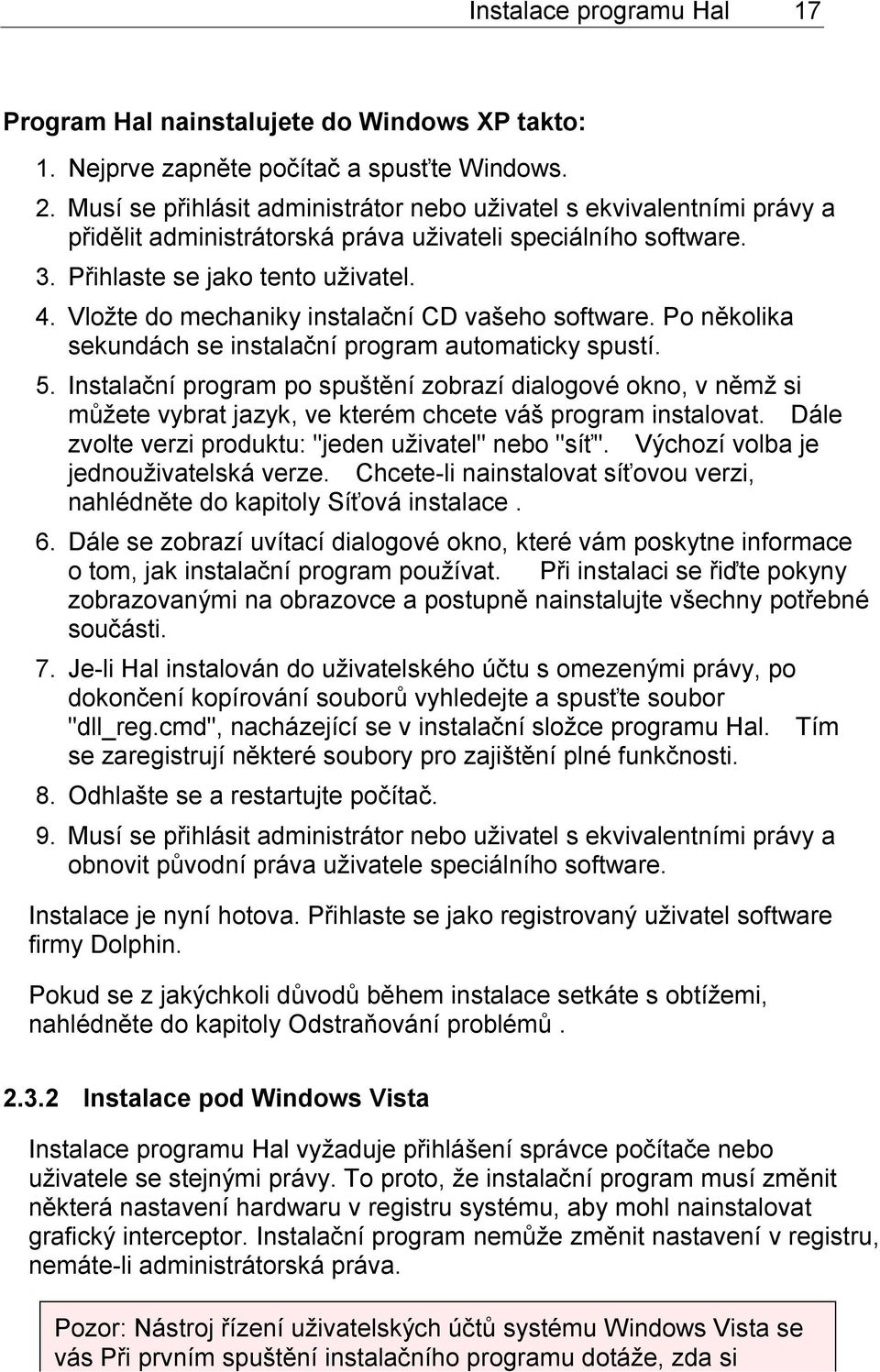 Vložte do mechaniky instalační CD vašeho software. Po několika sekundách se instalační program automaticky spustí. 5.