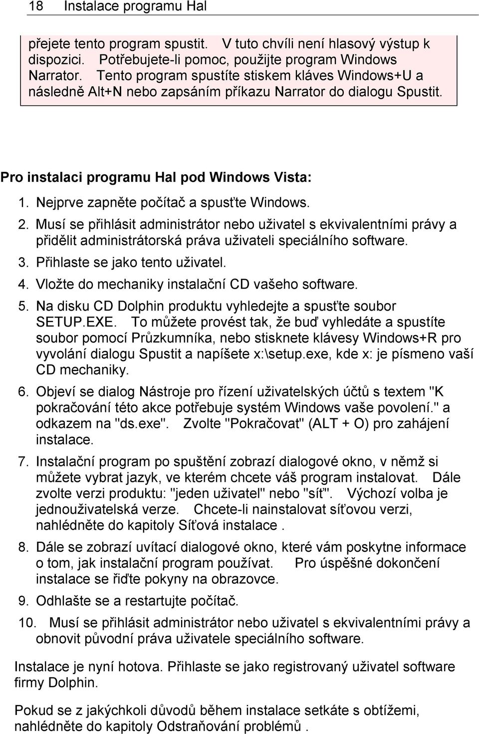 Nejprve zapněte počítač a spusťte Windows. 2. Musí se přihlásit administrátor nebo uživatel s ekvivalentními právy a přidělit administrátorská práva uživateli speciálního software. 3.