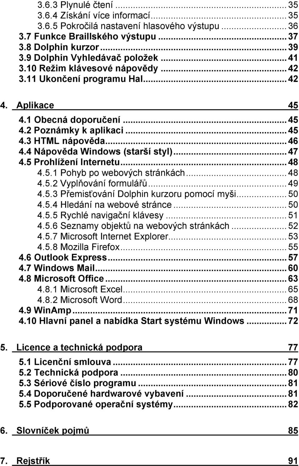 4 Nápověda Windows (starší styl)...47 4.5 Prohlížení Internetu...48 4.5.1 Pohyb po webových stránkách...48 4.5.2 Vyplňování formulářů...49 4.5.3 Přemisťování Dolphin kurzoru pomocí myši...50 4.5.4 Hledání na webové stránce.