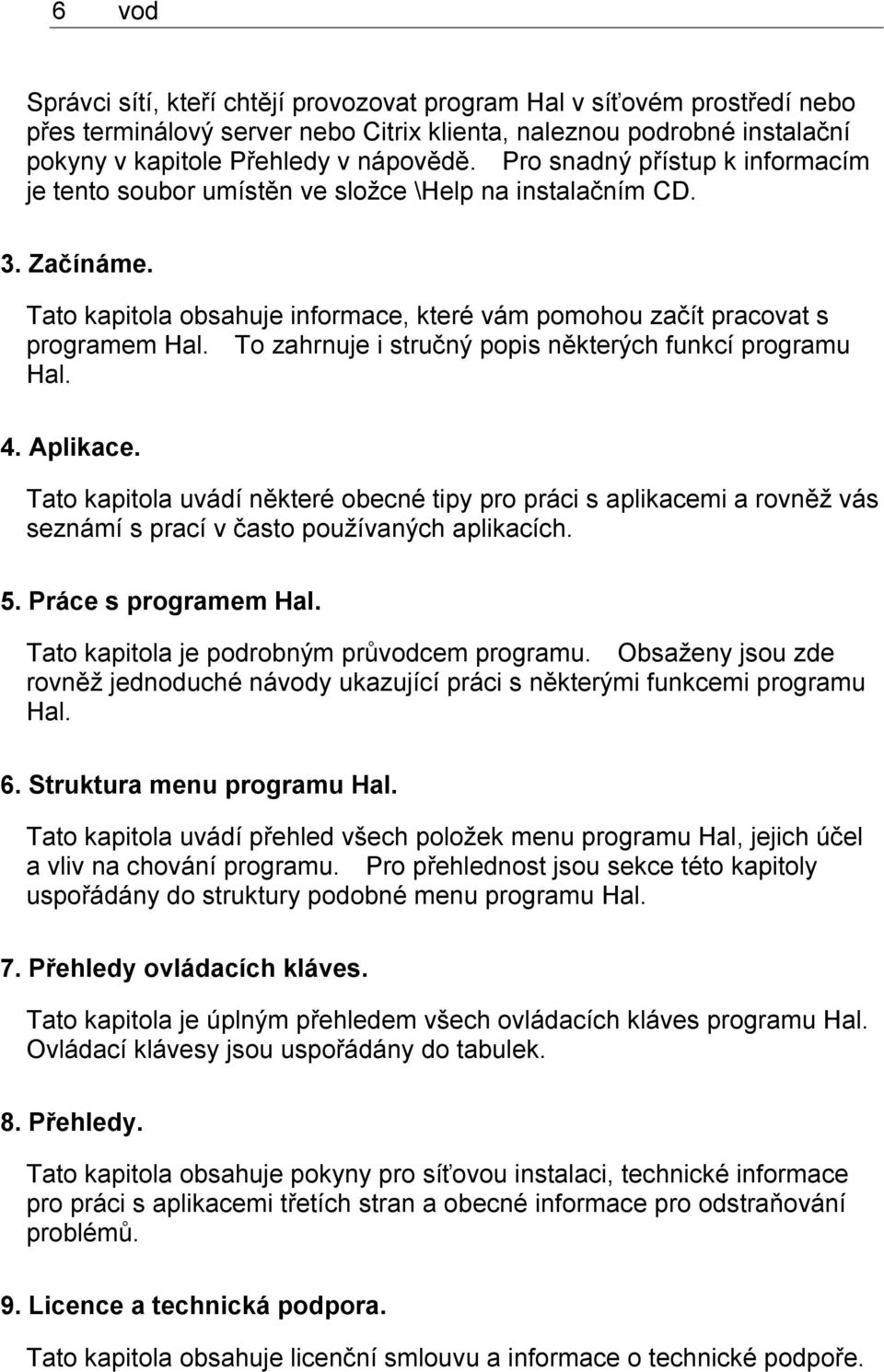 To zahrnuje i stručný popis některých funkcí programu Hal. 4. Aplikace. Tato kapitola uvádí některé obecné tipy pro práci s aplikacemi a rovněž vás seznámí s prací v často používaných aplikacích. 5.
