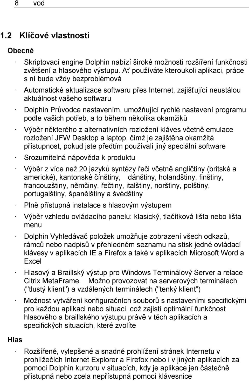 umožňující rychlé nastavení programu podle vašich potřeb, a to během několika okamžiků Výběr některého z alternativních rozložení kláves včetně emulace rozložení JFW Desktop a laptop, čímž je