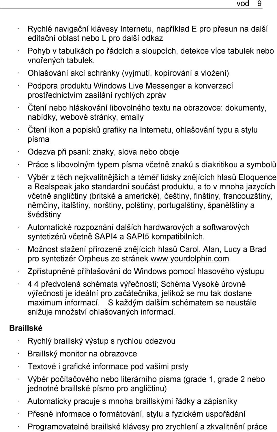 obrazovce: dokumenty, nabídky, webové stránky, emaily Čtení ikon a popisků grafiky na Internetu, ohlašování typu a stylu písma Odezva při psaní: znaky, slova nebo oboje Práce s libovolným typem písma
