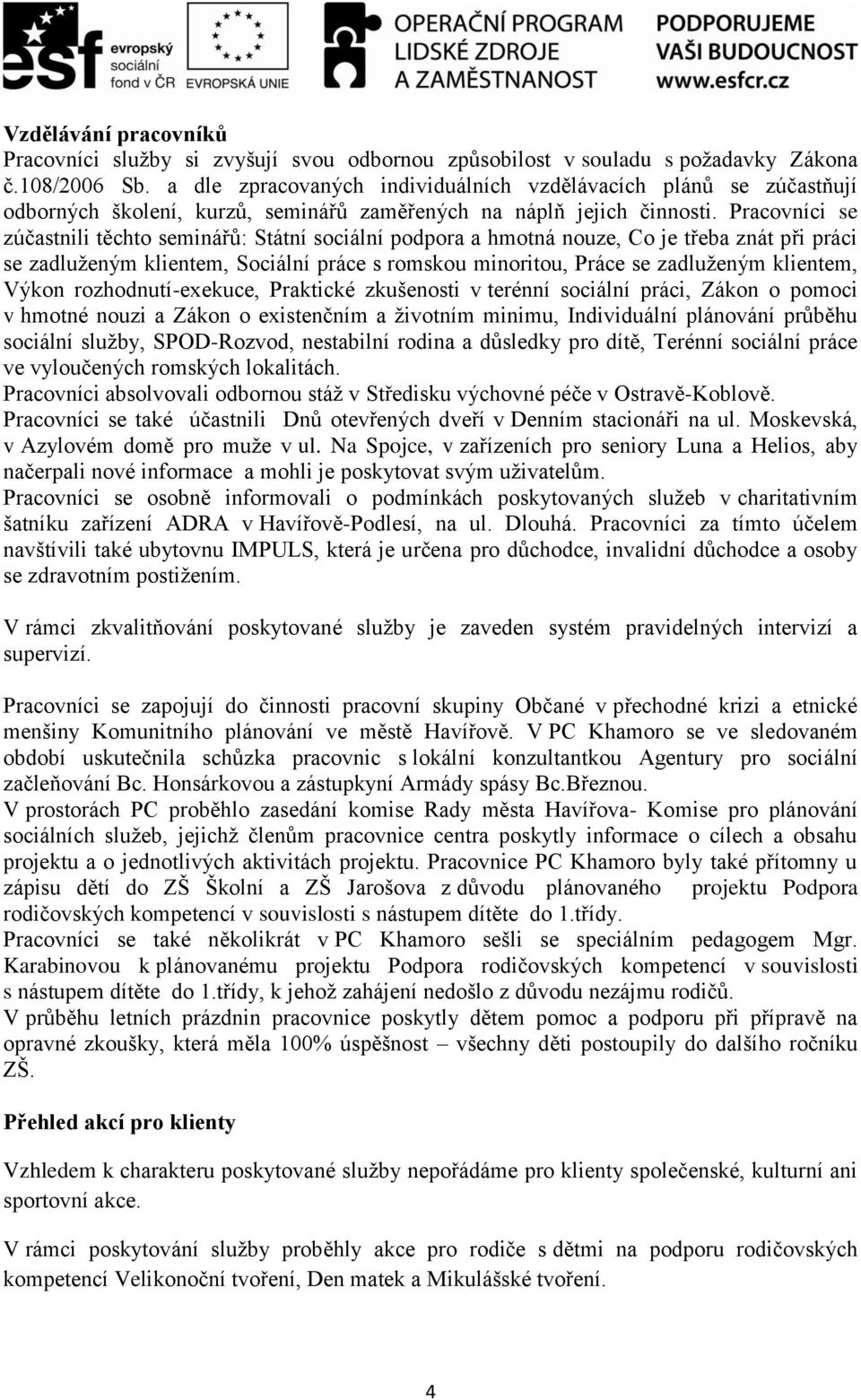 Pracovníci se zúčastnili těchto seminářů: Státní sociální podpora a hmotná nouze, Co je třeba znát při práci se zadluženým klientem, Sociální práce s romskou minoritou, Práce se zadluženým klientem,