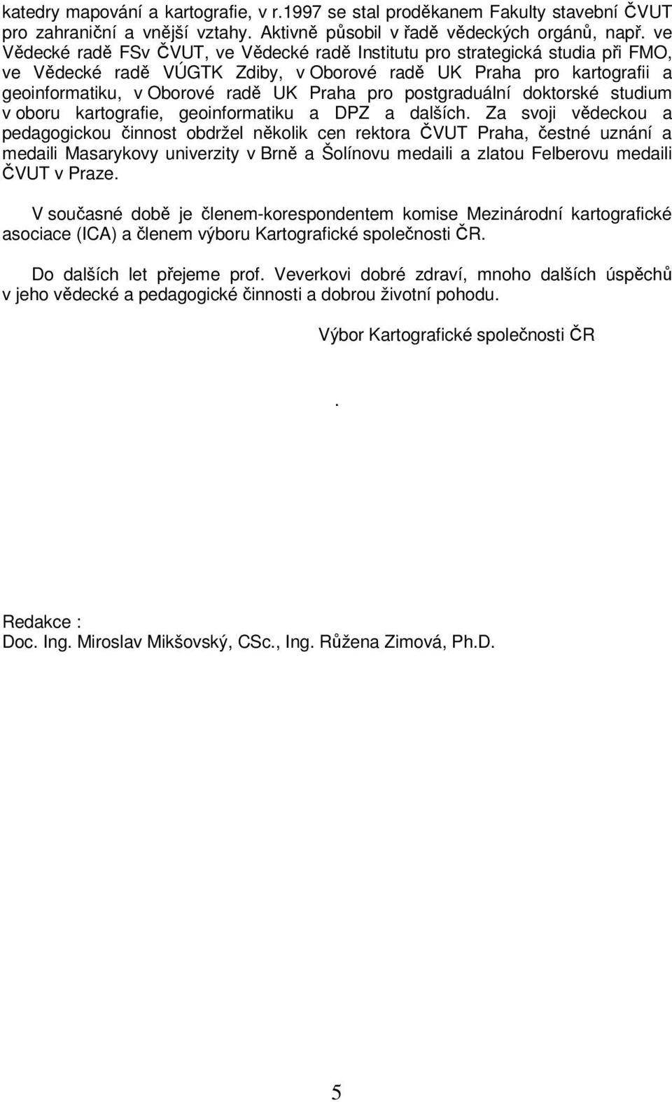 postgraduální doktorské studium v oboru kartografie, geoinformatiku a DPZ a dalších.