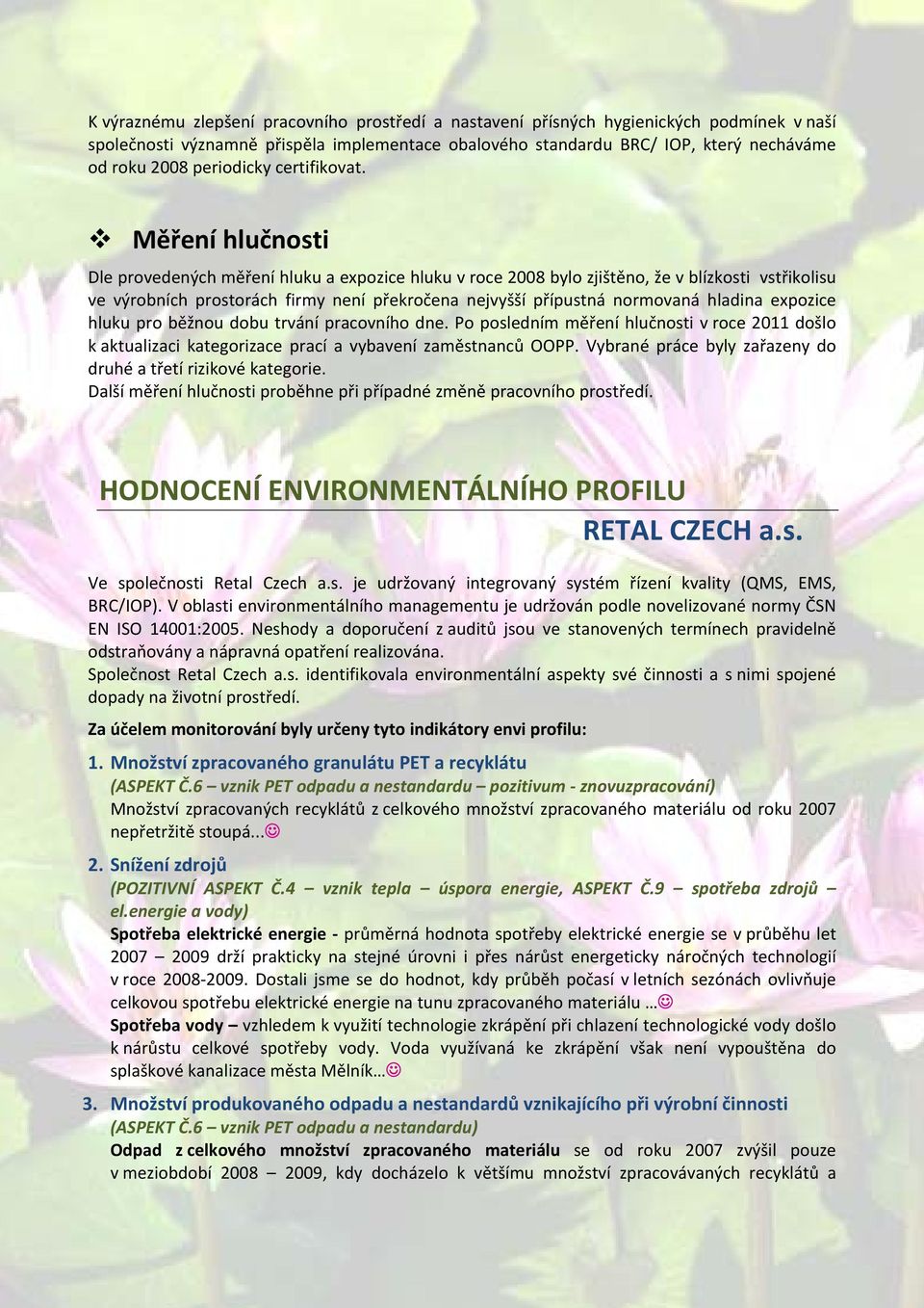 Měření hlučnosti Dle provedených měření hluku a expozice hluku v roce 2008 bylo zjištěno, že v blízkosti vstřikolisu ve výrobních prostorách firmy není překročena nejvyšší přípustná normovaná hladina