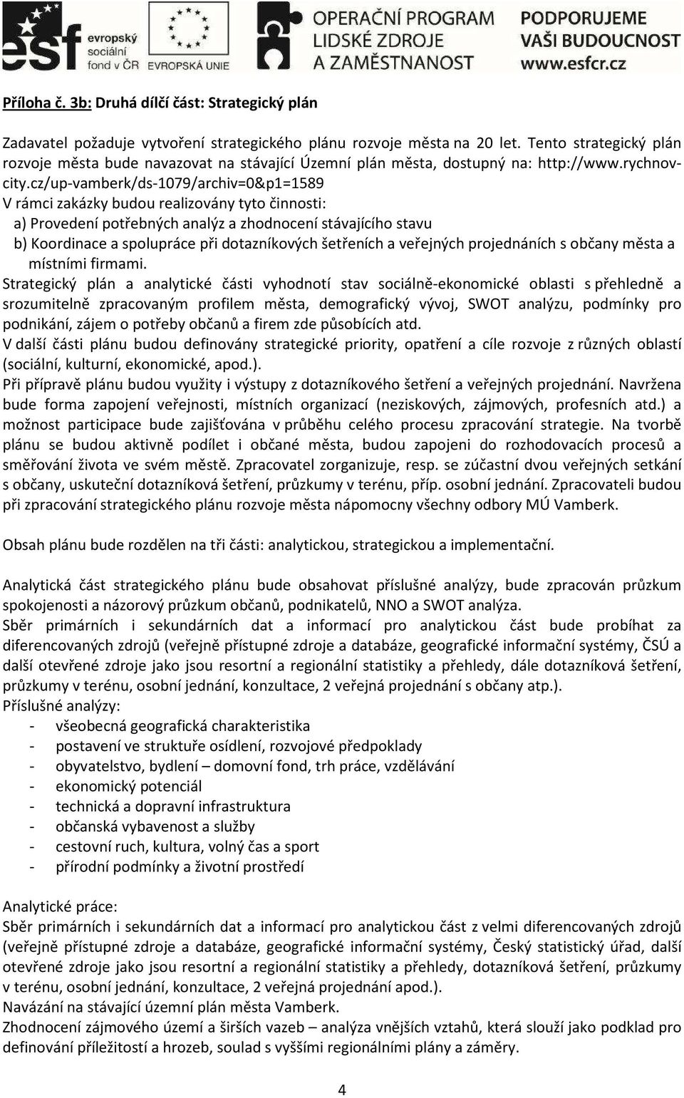 cz/up-vamberk/ds-1079/archiv=0&p1=1589 V rámci zakázky budou realizovány tyto činnosti: a) Provedení potřebných analýz a zhodnocení stávajícího stavu b) Koordinace a spolupráce při dotazníkových