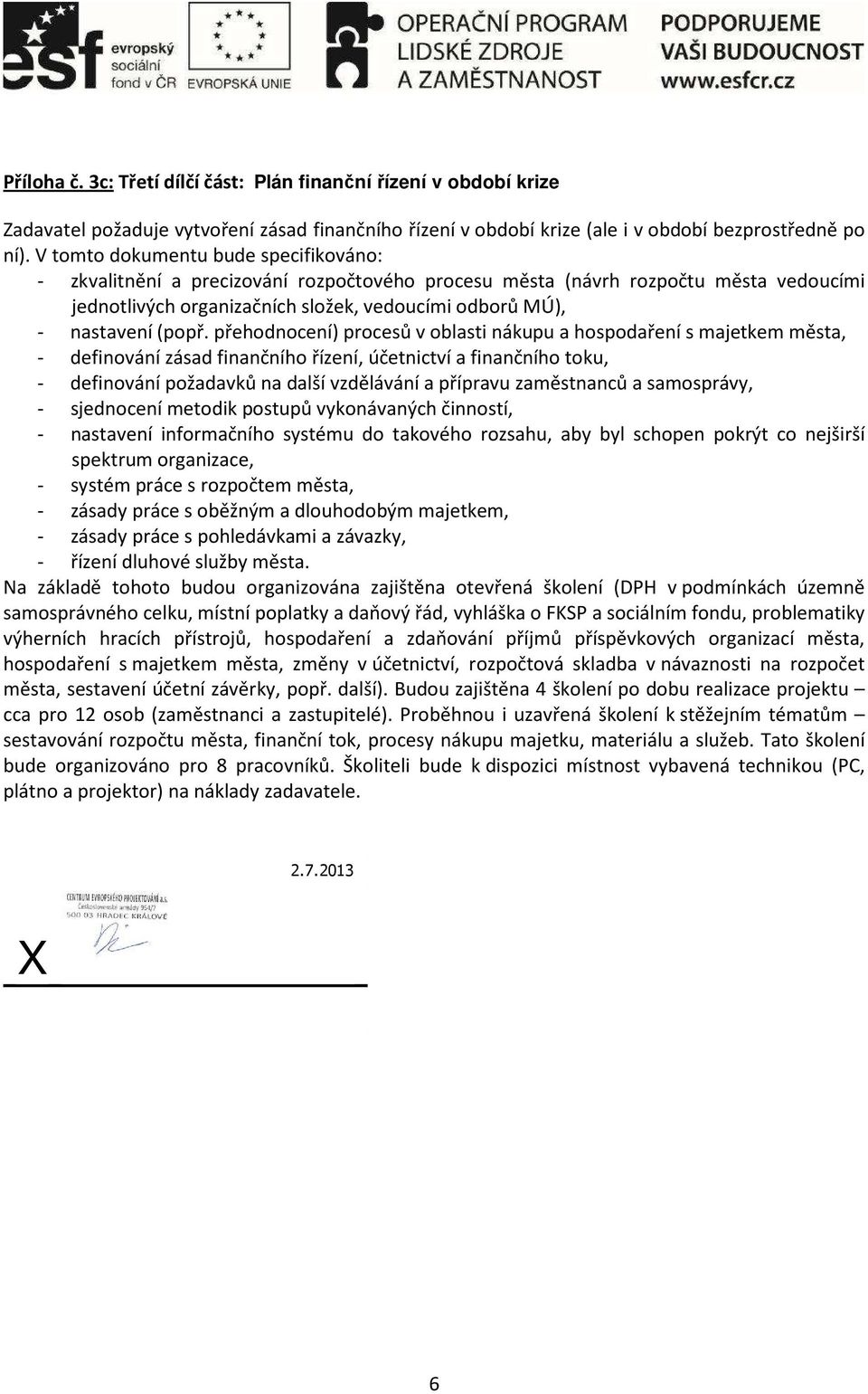 přehodnocení) procesů v oblasti nákupu a hospodaření s majetkem města, - definování zásad finančního řízení, účetnictví a finančního toku, - definování požadavků na další vzdělávání a přípravu