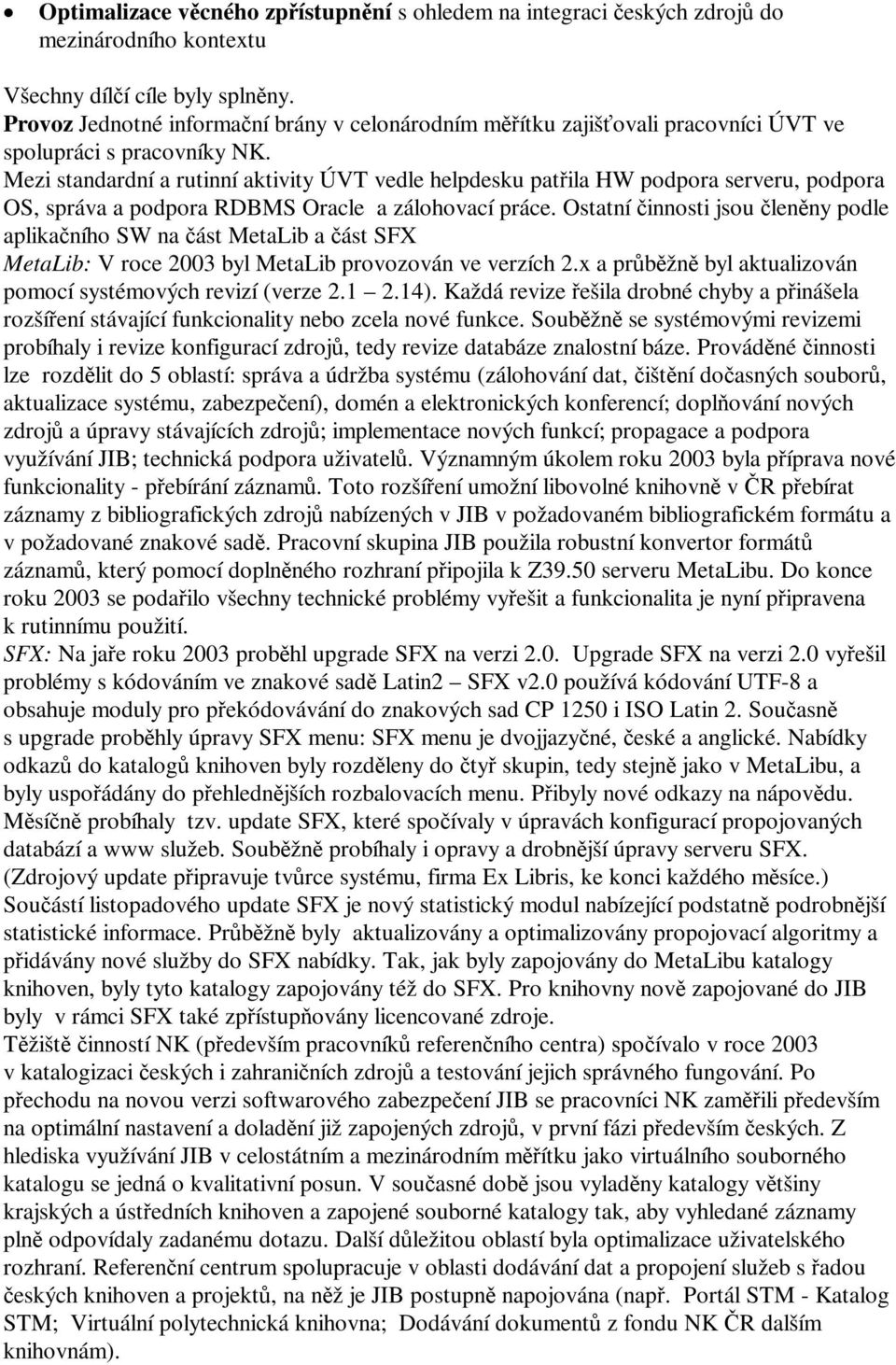 Mezi standardní a rutinní aktivity ÚVT vedle helpdesku patila HW podpora serveru, podpora OS, správa a podpora RDBMS Oracle a zálohovací práce.