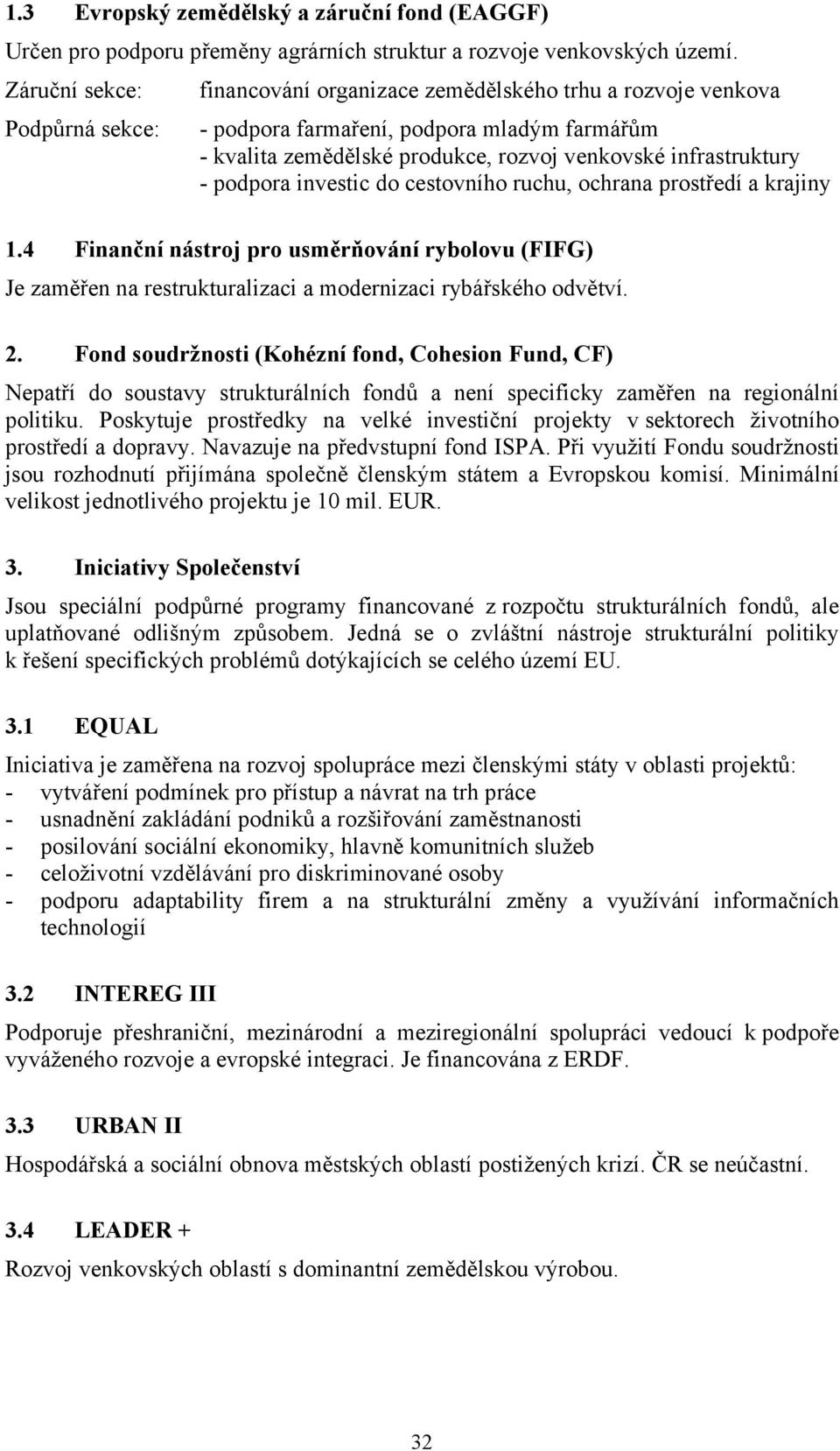 podpora investic do cestovního ruchu, ochrana prostředí a krajiny 1.4 Finanční nástroj pro usměrňování rybolovu (FIFG) Je zaměřen na restrukturalizaci a modernizaci rybářského odvětví. 2.