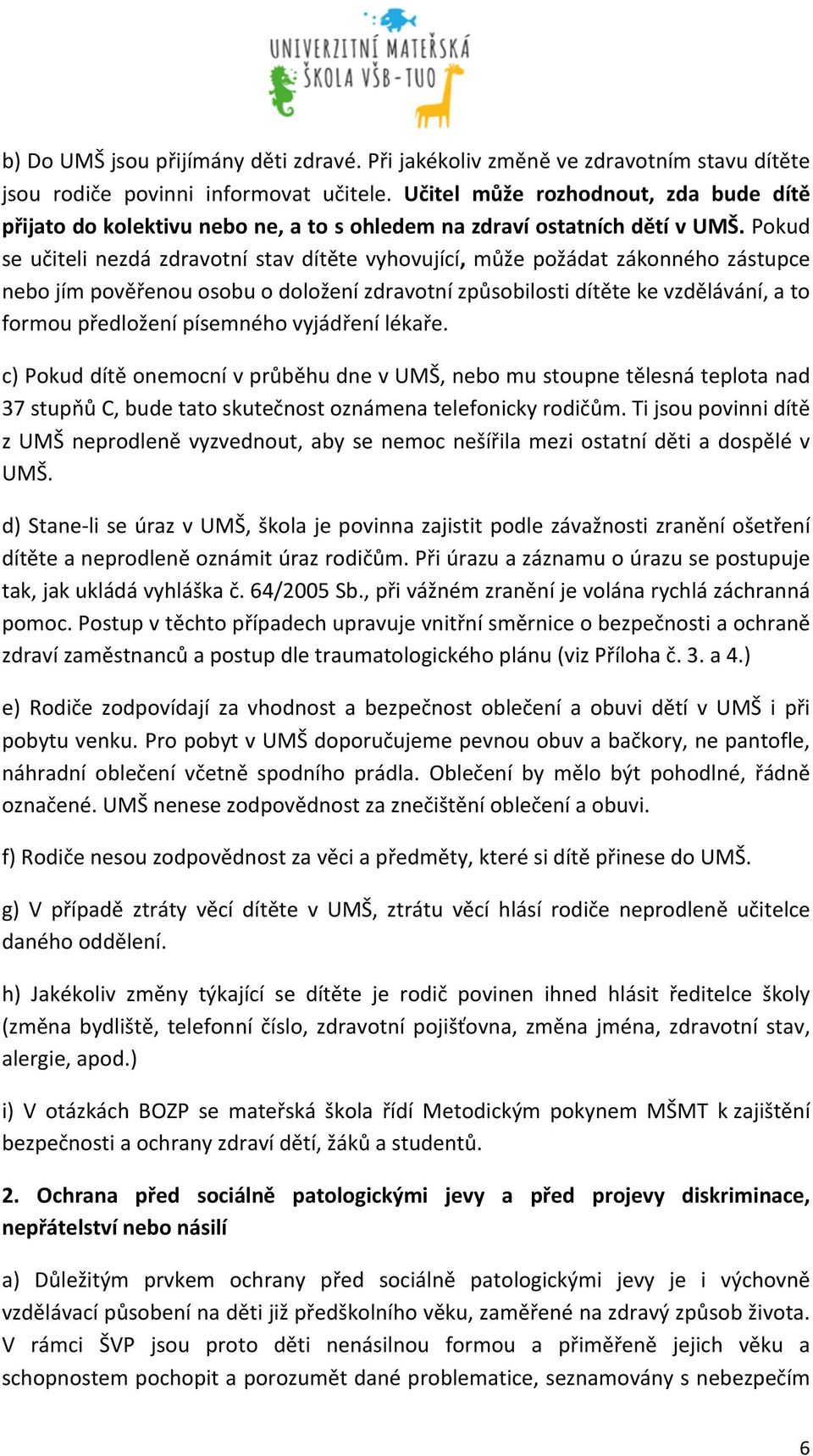 Pokud se učiteli nezdá zdravotní stav dítěte vyhovující, může požádat zákonného zástupce nebo jím pověřenou osobu o doložení zdravotní způsobilosti dítěte ke vzdělávání, a to formou předložení